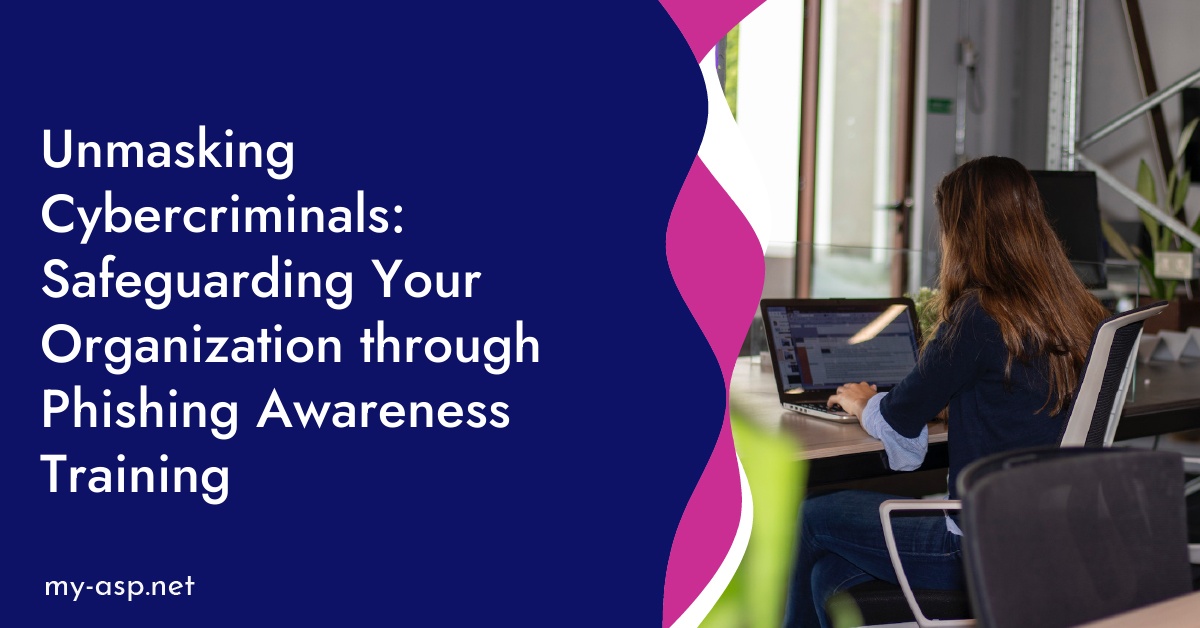 Unmasking Cybercriminals: Safeguarding Your Organization through Phishing Awareness Training