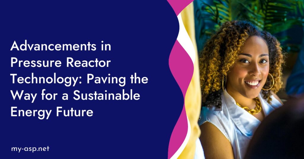 Advancements in Pressure Reactor Technology: Paving the Way for a Sustainable Energy Future