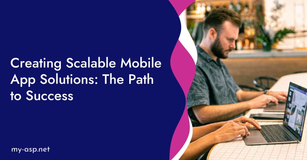 Creating Scalable Mobile App Solutions: The Path to Success