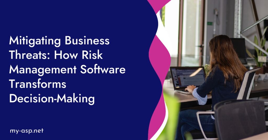 Mitigating Business Threats: How Risk Management Software Transforms Decision-Making